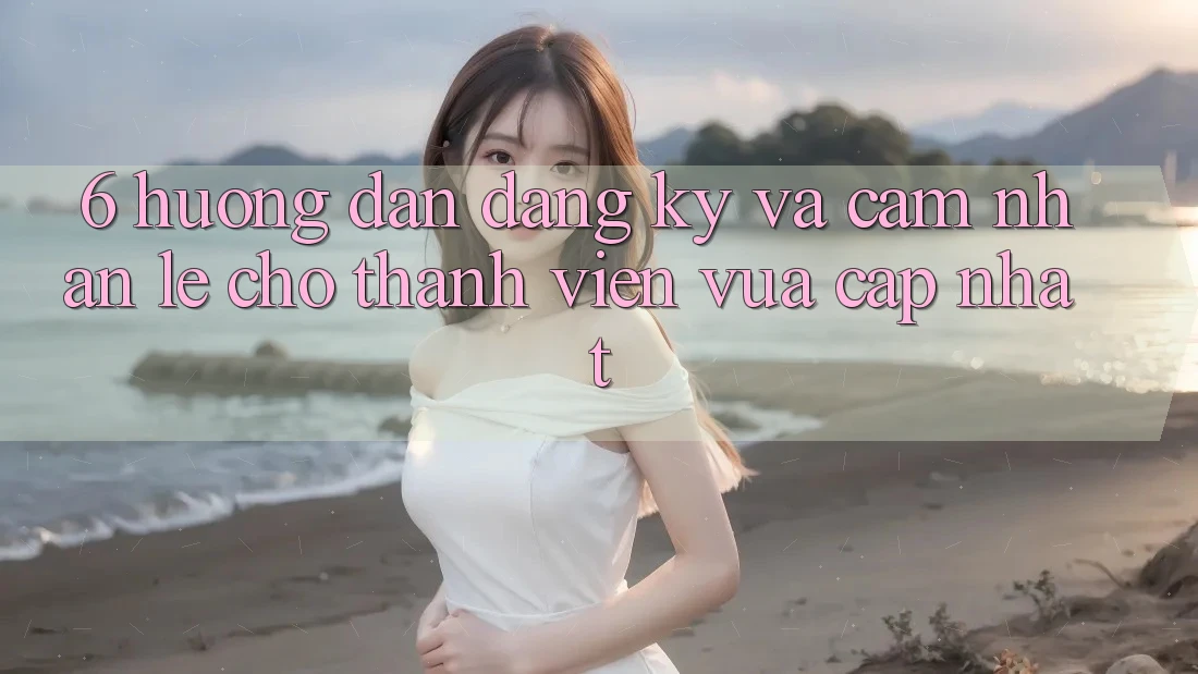 6. Hướng Dẫn Đăng Ký và Cảm nhận Lẹ Cho Thành Viên Vừa cập nhật 6. Hướng Dẫn Đăng Ký và Cảm nhận Lẹ Cho Thành Viên Vừa cập nhật