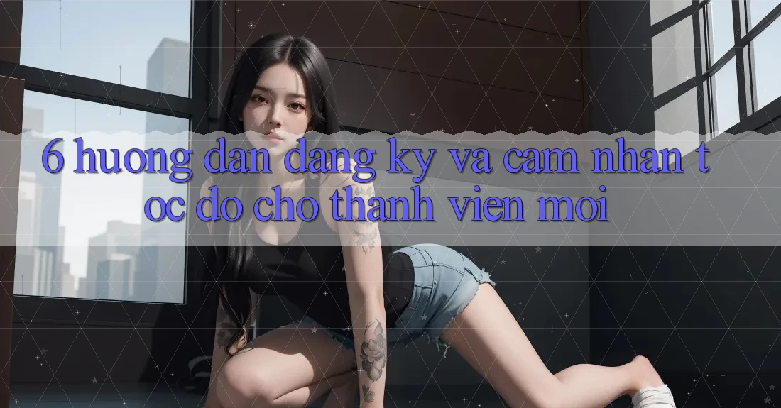 6. Hướng Dẫn Đăng Ký và Cảm nhận Tốc độ Cho Thành Viên Mới 6. Hướng Dẫn Đăng Ký và Cảm nhận Tốc độ Cho Thành Viên Mới