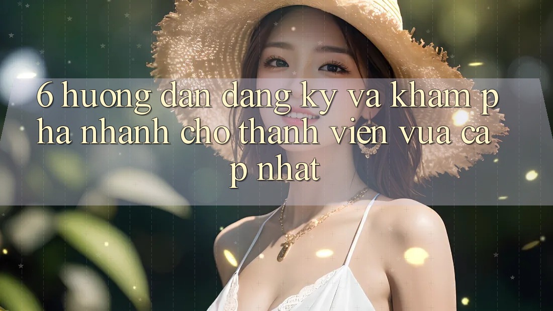 6. Hướng dẫn Đăng Ký và Khám phá Nhanh Cho Thành Viên Vừa cập nhật 6. Hướng dẫn Đăng Ký và Khám phá Nhanh Cho Thành Viên Vừa cập nhật