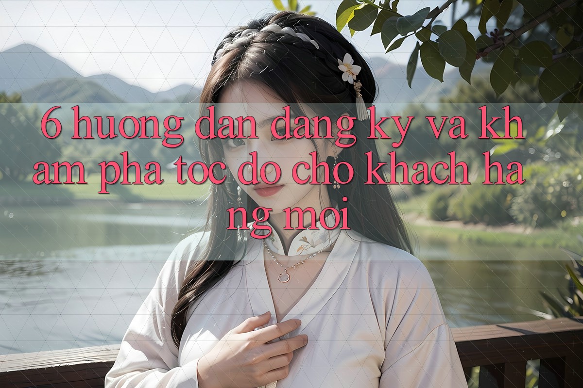 6. Hướng Dẫn Đăng Ký và Khám phá Tốc độ Cho Khách hàng Mới 6. Hướng Dẫn Đăng Ký và Khám phá Tốc độ Cho Khách hàng Mới