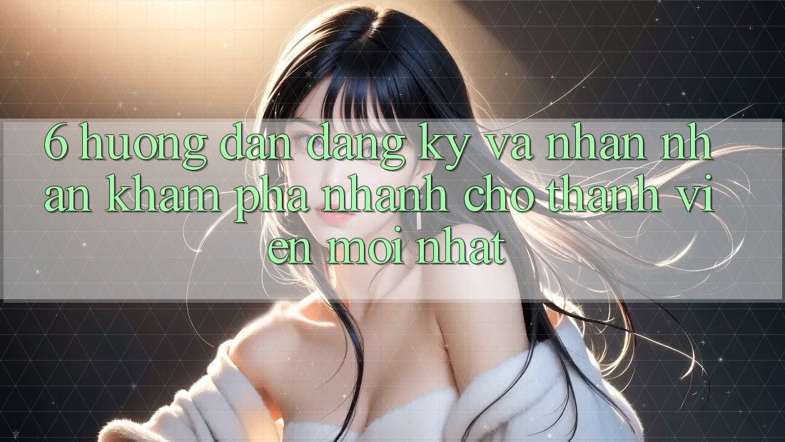 6. Hướng Dẫn Đăng Ký và Nhận nhận khám phá Nhanh Cho Thành Viên Mới nhất 6. Hướng Dẫn Đăng Ký và Nhận nhận khám phá Nhanh Cho Thành Viên Mới nhất