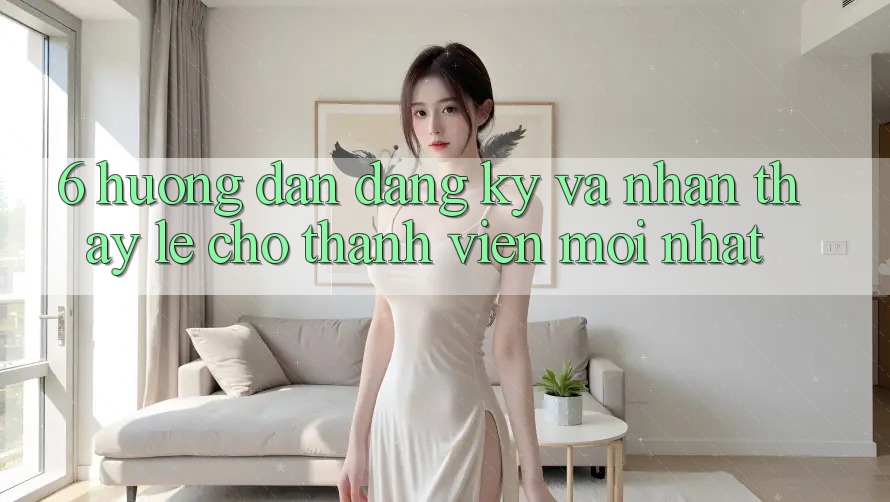 6. Hướng Dẫn Đăng Ký và Nhận thấy Lẹ Cho Thành Viên Mới nhất 6. Hướng Dẫn Đăng Ký và Nhận thấy Lẹ Cho Thành Viên Mới nhất