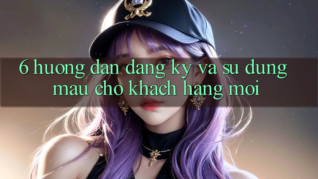6. Hướng Dẫn Đăng Ký và Sử dụng Mau Cho Khách hàng Mới 6. Hướng Dẫn Đăng Ký và Sử dụng Mau Cho Khách hàng Mới
