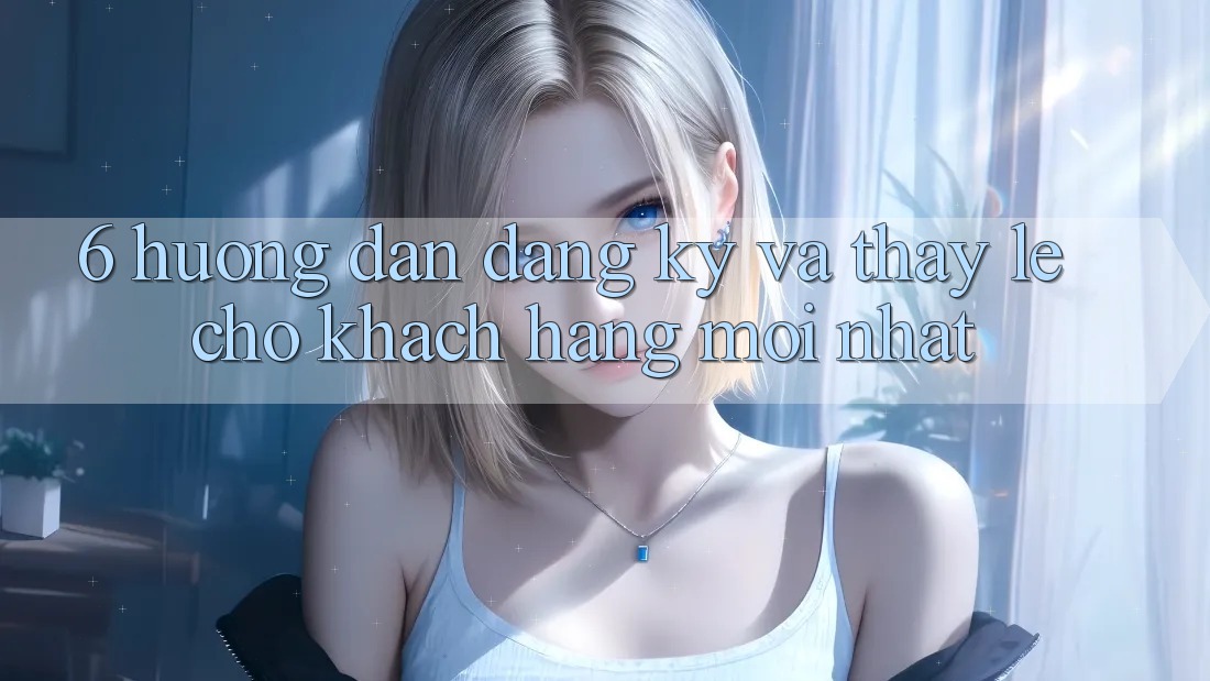 6. Hướng Dẫn Đăng Ký và Thấy Lẹ Cho Khách hàng Mới nhất 6. Hướng Dẫn Đăng Ký và Thấy Lẹ Cho Khách hàng Mới nhất