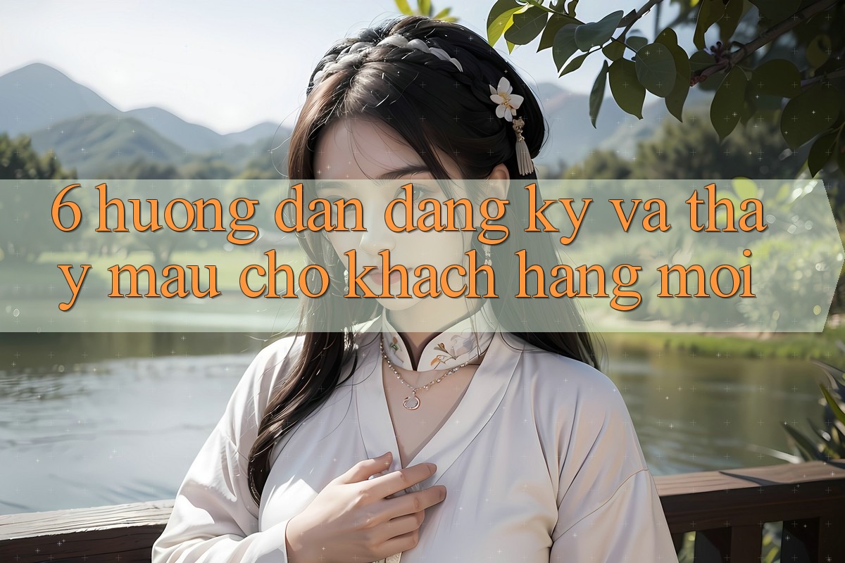 6. Hướng Dẫn Đăng Ký và Thấy Mau Cho Khách hàng Mới 6. Hướng Dẫn Đăng Ký và Thấy Mau Cho Khách hàng Mới