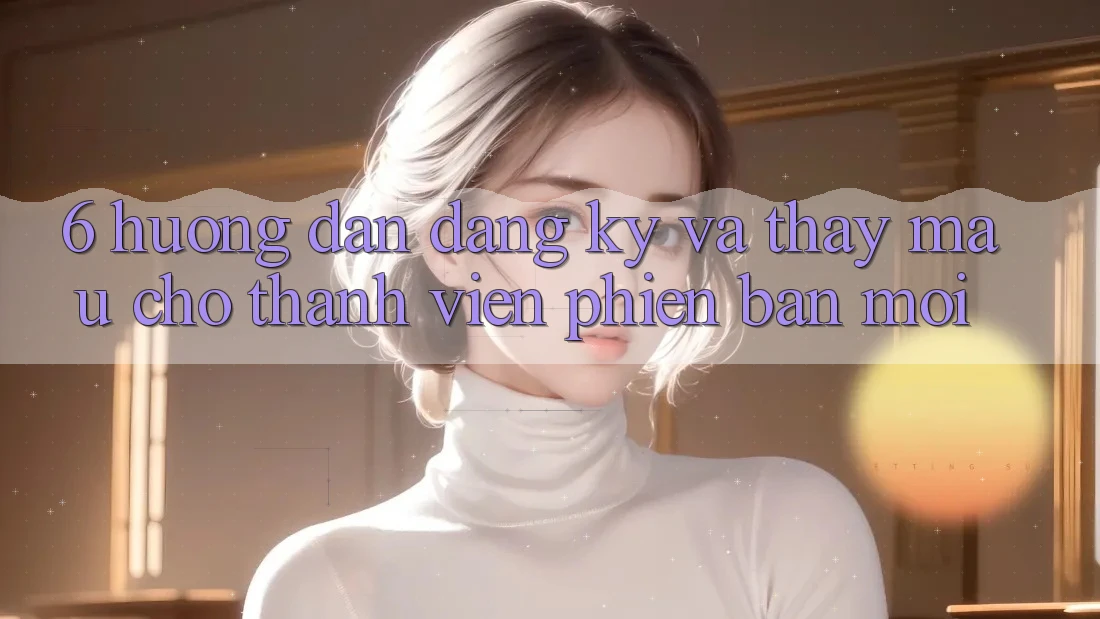 6. Hướng Dẫn Đăng Ký và Thấy Mau Cho Thành Viên Phiên bản mới 6. Hướng Dẫn Đăng Ký và Thấy Mau Cho Thành Viên Phiên bản mới