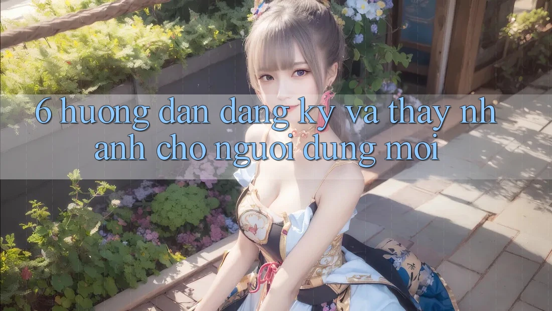 6. Hướng Dẫn Đăng Ký và Thấy Nhanh Cho Người dùng Mới 6. Hướng Dẫn Đăng Ký và Thấy Nhanh Cho Người dùng Mới