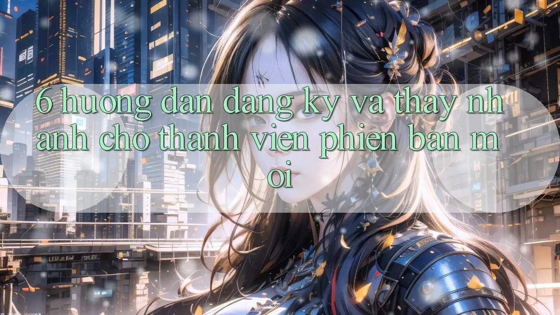 6. Hướng Dẫn Đăng Ký và Thấy Nhanh Cho Thành Viên Phiên bản mới 6. Hướng Dẫn Đăng Ký và Thấy Nhanh Cho Thành Viên Phiên bản mới
