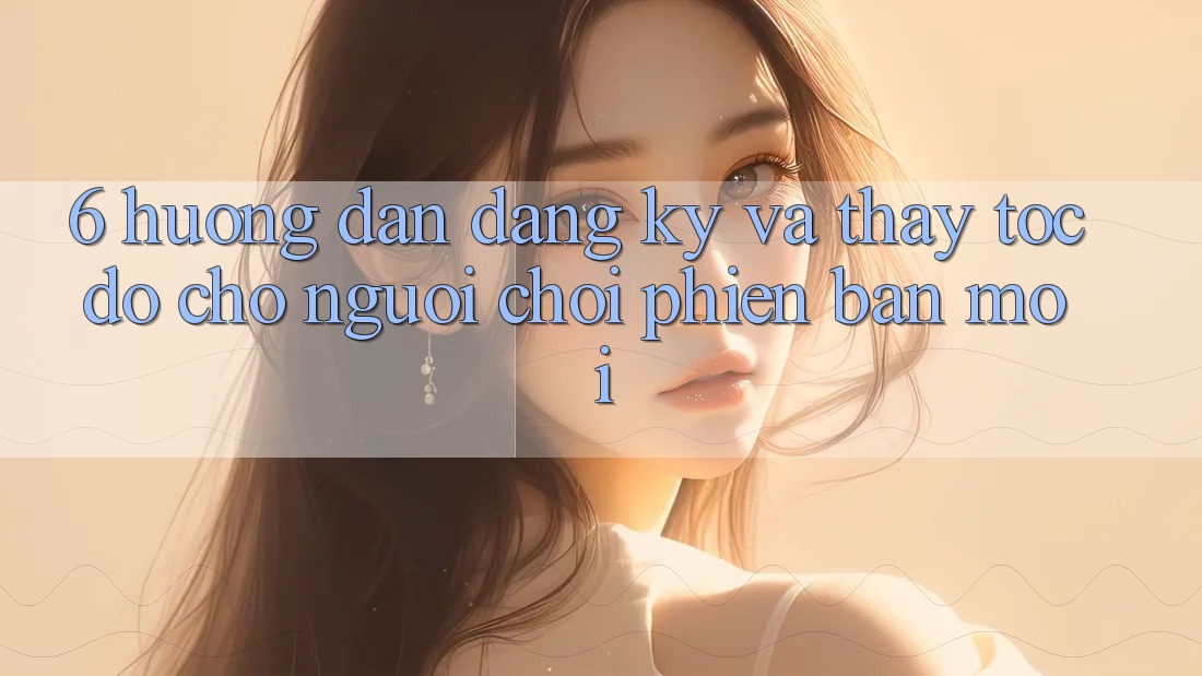 6. Hướng Dẫn Đăng Ký và Thấy Tốc độ Cho Người chơi Phiên bản mới 6. Hướng Dẫn Đăng Ký và Thấy Tốc độ Cho Người chơi Phiên bản mới