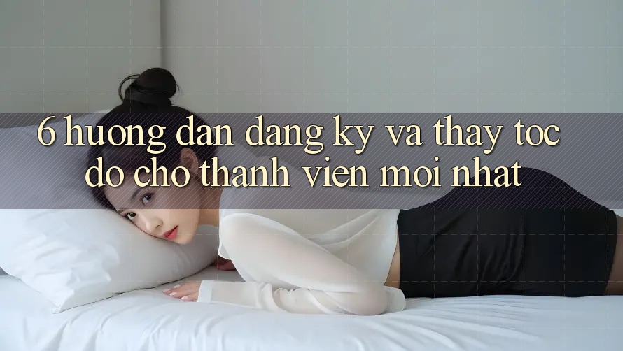6. Hướng Dẫn Đăng Ký và Thấy Tốc độ Cho Thành Viên Mới nhất