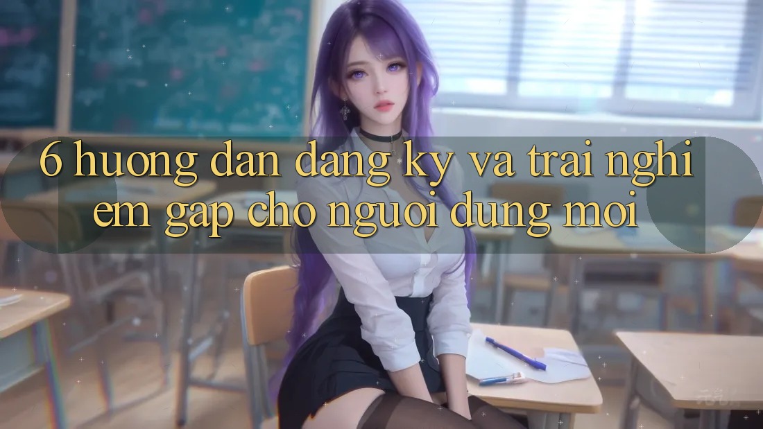 6. Hướng Dẫn Đăng Ký và Trải Nghiệm Gấp Cho Người dùng Mới 6. Hướng Dẫn Đăng Ký và Trải Nghiệm Gấp Cho Người dùng Mới