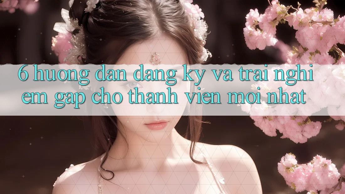 6. Hướng Dẫn Đăng Ký và Trải nghiệm Gấp Cho Thành Viên Mới nhất 6. Hướng Dẫn Đăng Ký và Trải nghiệm Gấp Cho Thành Viên Mới nhất