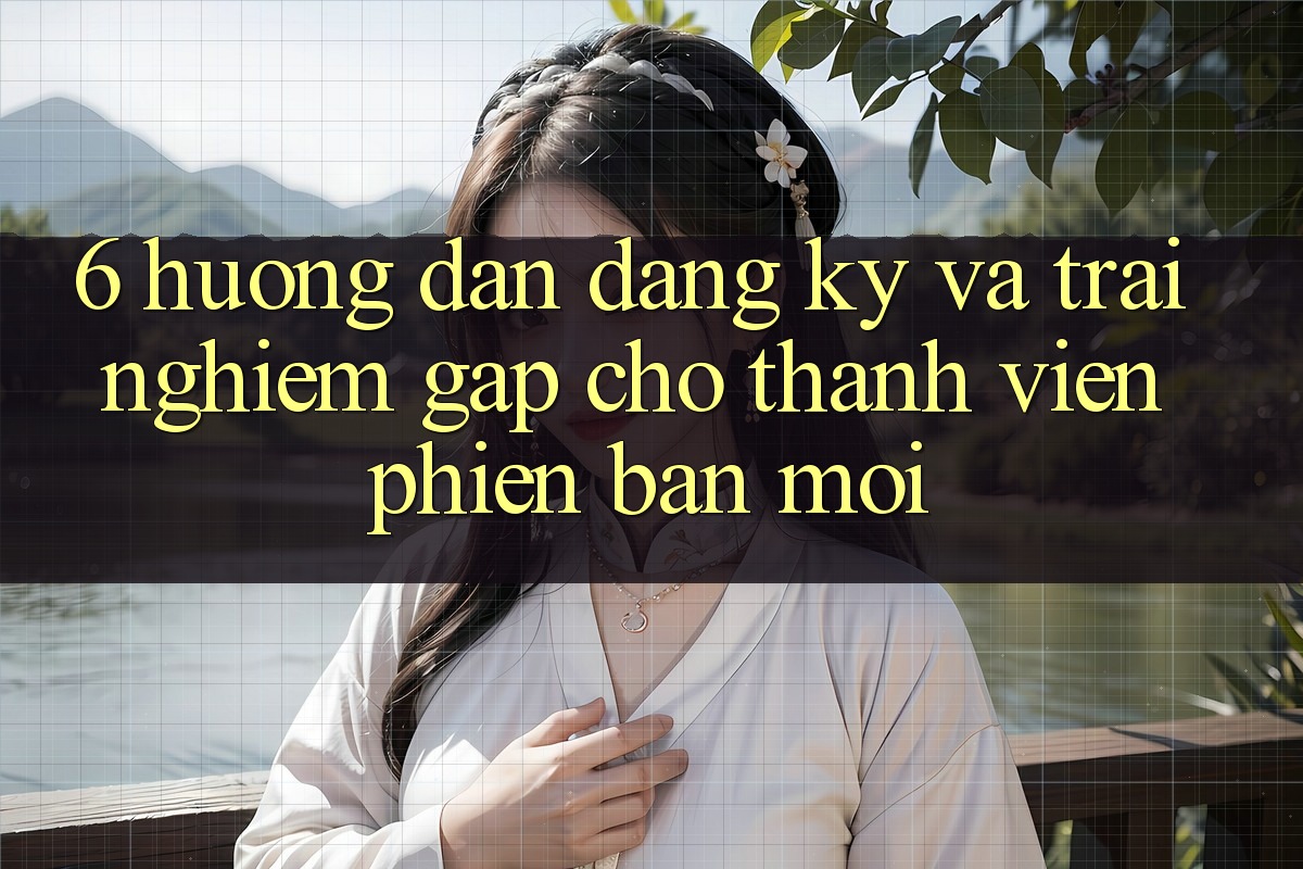 6. Hướng Dẫn Đăng Ký và Trải Nghiệm Gấp Cho Thành Viên Phiên bản mới 6. Hướng Dẫn Đăng Ký và Trải Nghiệm Gấp Cho Thành Viên Phiên bản mới