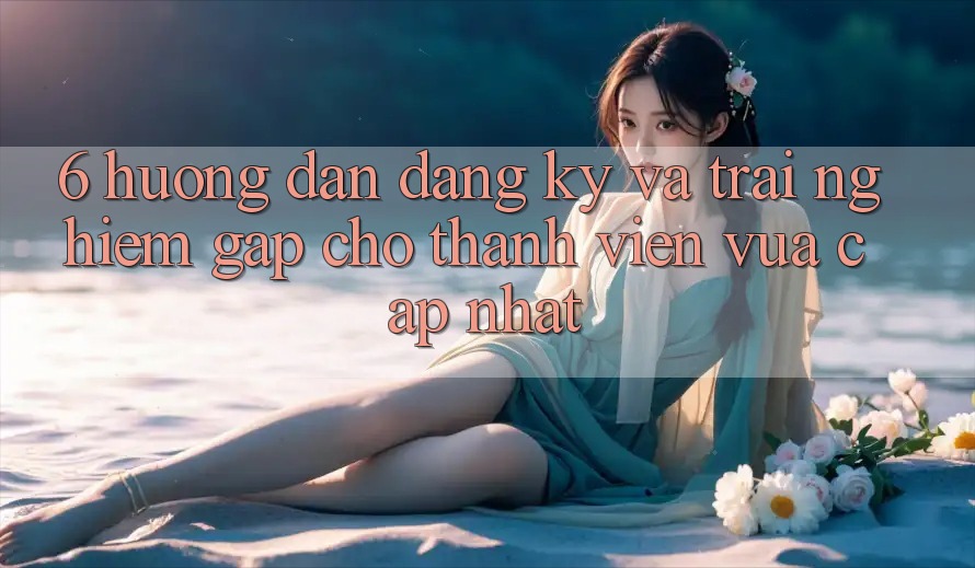 6. Hướng Dẫn Đăng ký và Trải Nghiệm Gấp Cho Thành viên Vừa cập nhật 6. Hướng Dẫn Đăng ký và Trải Nghiệm Gấp Cho Thành viên Vừa cập nhật