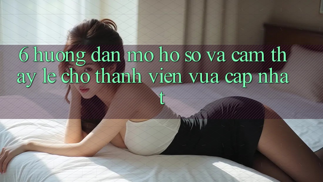 6. Hướng Dẫn Mở hồ sơ và Cảm thấy Lẹ Cho Thành Viên Vừa cập nhật 6. Hướng Dẫn Mở hồ sơ và Cảm thấy Lẹ Cho Thành Viên Vừa cập nhật