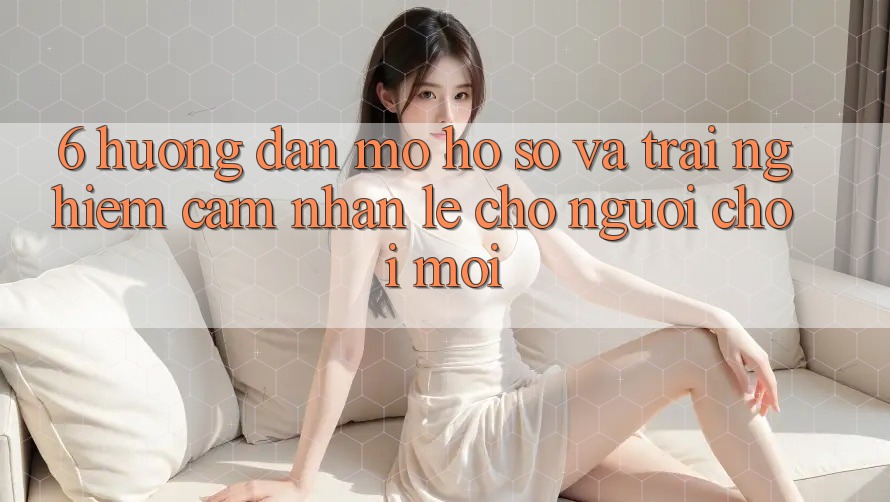 6. Hướng Dẫn Mở hồ sơ và Trải nghiệm cảm nhận Lẹ Cho Người chơi Mới