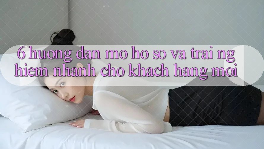 6. Hướng Dẫn Mở hồ sơ và Trải Nghiệm Nhanh Cho Khách hàng Mới 6. Hướng Dẫn Mở hồ sơ và Trải Nghiệm Nhanh Cho Khách hàng Mới