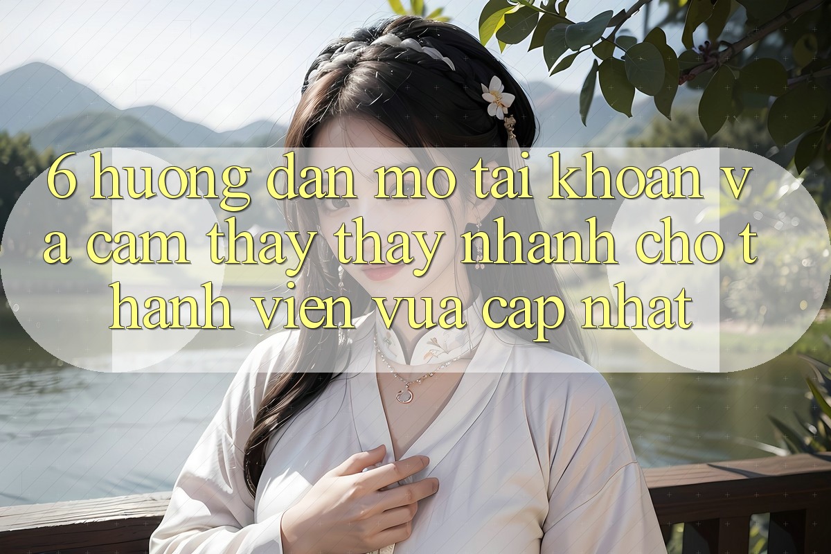 6. Hướng Dẫn Mở tài khoản và Cảm thấy thấy Nhanh Cho Thành Viên Vừa cập nhật 6. Hướng Dẫn Mở tài khoản và Cảm thấy thấy Nhanh Cho Thành Viên Vừa cập nhật