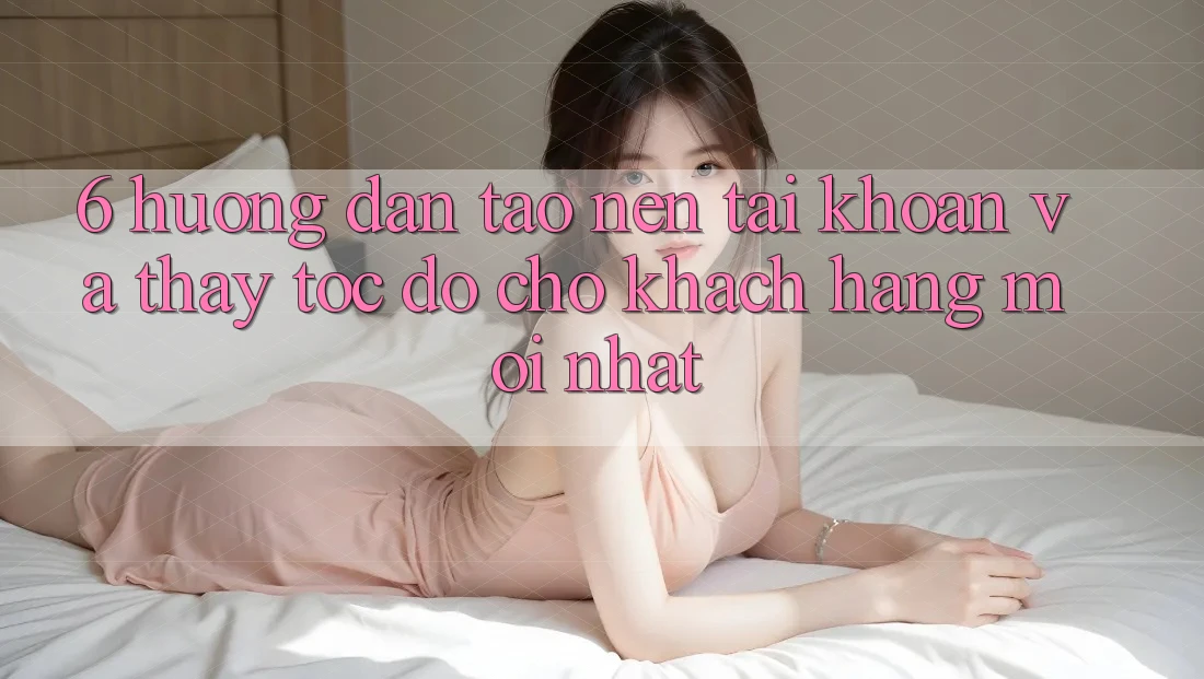 6. Hướng Dẫn Tạo nên tài khoản và Thấy Tốc độ Cho Khách hàng Mới nhất 6. Hướng Dẫn Tạo nên tài khoản và Thấy Tốc độ Cho Khách hàng Mới nhất