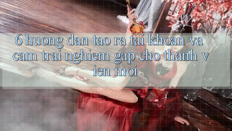 6. Hướng Dẫn Tạo ra tài khoản và Cảm trải nghiệm Gấp Cho Thành Viên Mới 6. Hướng Dẫn Tạo ra tài khoản và Cảm trải nghiệm Gấp Cho Thành Viên Mới