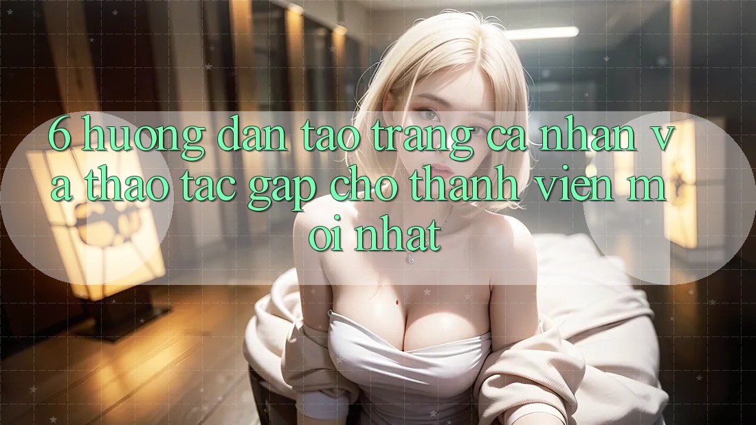 6. Hướng Dẫn Tạo trang cá nhân và Thao tác Gấp Cho Thành Viên Mới nhất 6. Hướng Dẫn Tạo trang cá nhân và Thao tác Gấp Cho Thành Viên Mới nhất