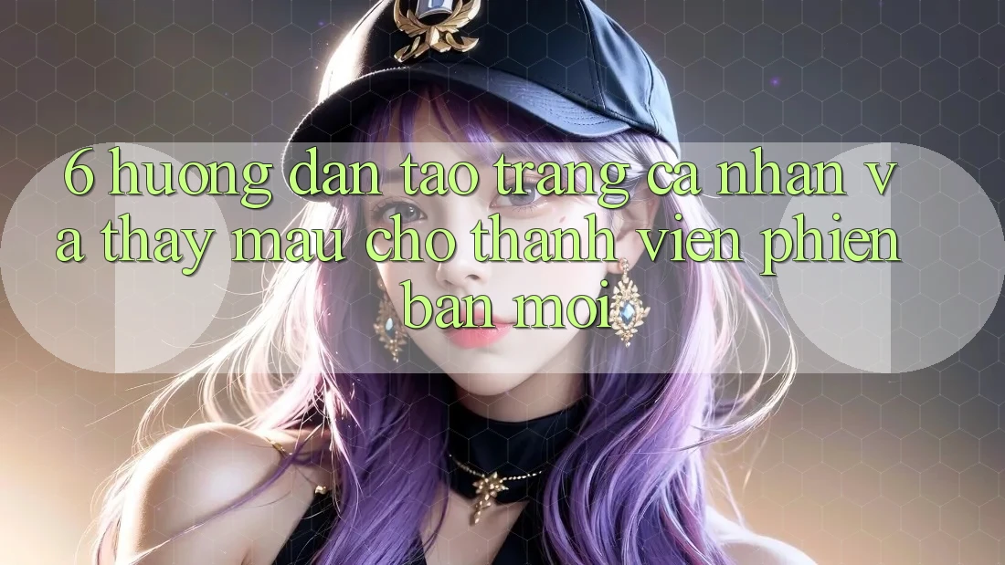6. Hướng Dẫn Tạo trang cá nhân và Thấy Mau Cho Thành Viên Phiên bản mới 6. Hướng Dẫn Tạo trang cá nhân và Thấy Mau Cho Thành Viên Phiên bản mới