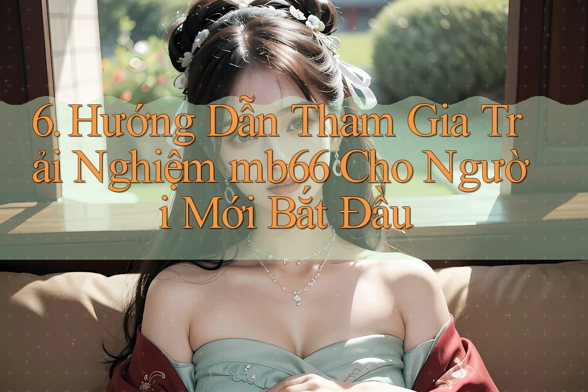 6. Hướng Dẫn Tham Gia Trải Nghiệm mb66 Cho Người Mới Bắt Đầu 6. Hướng Dẫn Tham Gia Trải Nghiệm mb66 Cho Người Mới Bắt Đầu