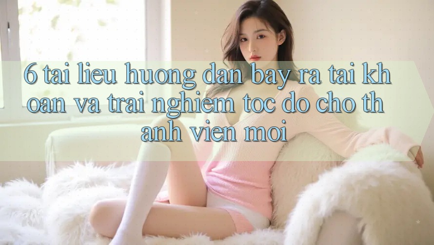 6. Tài liệu hướng dẫn Bày ra tài khoản và Trải Nghiệm Tốc độ Cho Thành Viên Mới 6. Tài liệu hướng dẫn Bày ra tài khoản và Trải Nghiệm Tốc độ Cho Thành Viên Mới