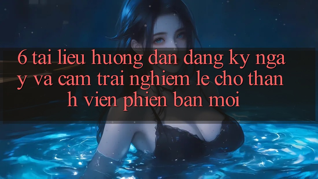 6. Tài liệu hướng dẫn Đăng ký ngay và Cảm trải nghiệm Lẹ Cho Thành Viên Phiên bản mới 6. Tài liệu hướng dẫn Đăng ký ngay và Cảm trải nghiệm Lẹ Cho Thành Viên Phiên bản mới