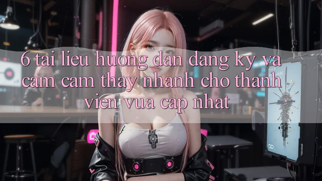 6. Tài liệu hướng dẫn Đăng Ký và Cảm cảm thấy Nhanh Cho Thành Viên Vừa cập nhật 6. Tài liệu hướng dẫn Đăng Ký và Cảm cảm thấy Nhanh Cho Thành Viên Vừa cập nhật