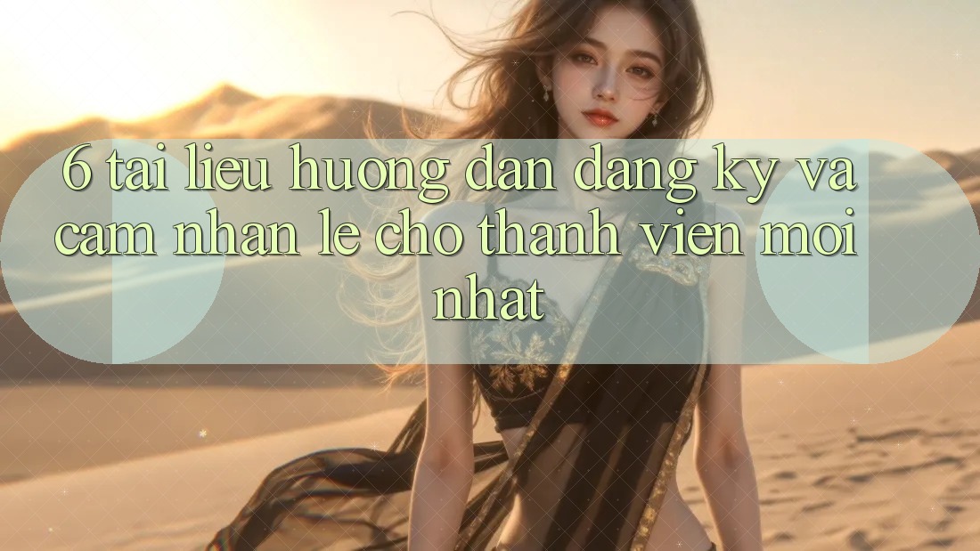 6. Tài liệu hướng dẫn Đăng Ký và Cảm nhận Lẹ Cho Thành Viên Mới nhất 6. Tài liệu hướng dẫn Đăng Ký và Cảm nhận Lẹ Cho Thành Viên Mới nhất