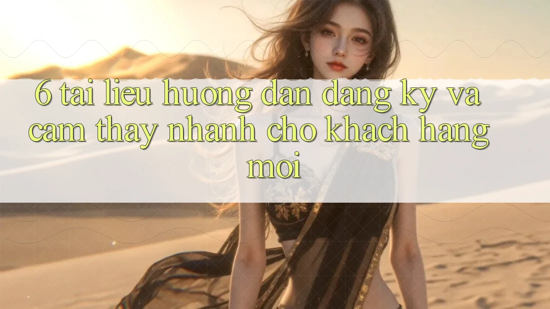 6. Tài liệu hướng dẫn Đăng Ký và Cảm thấy Nhanh Cho Khách hàng Mới 6. Tài liệu hướng dẫn Đăng Ký và Cảm thấy Nhanh Cho Khách hàng Mới