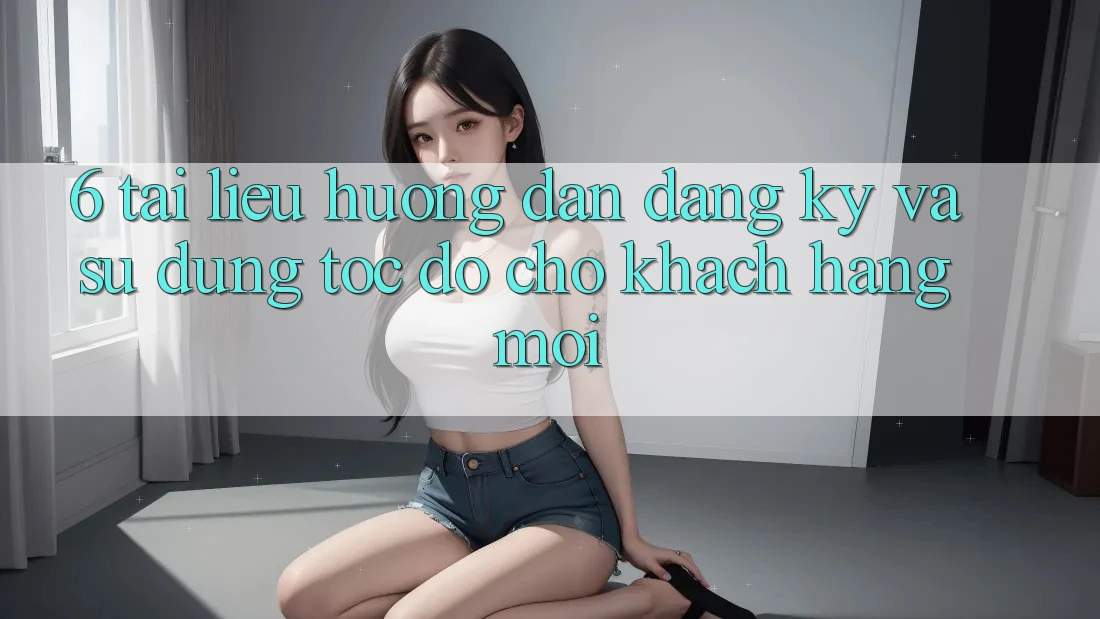 6. Tài liệu hướng dẫn Đăng Ký và Sử dụng Tốc độ Cho Khách hàng Mới 6. Tài liệu hướng dẫn Đăng Ký và Sử dụng Tốc độ Cho Khách hàng Mới