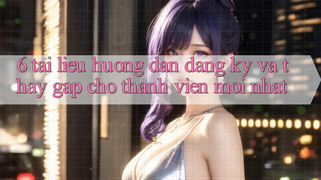 6. Tài liệu hướng dẫn Đăng Ký và Thấy Gấp Cho Thành Viên Mới nhất 6. Tài liệu hướng dẫn Đăng Ký và Thấy Gấp Cho Thành Viên Mới nhất