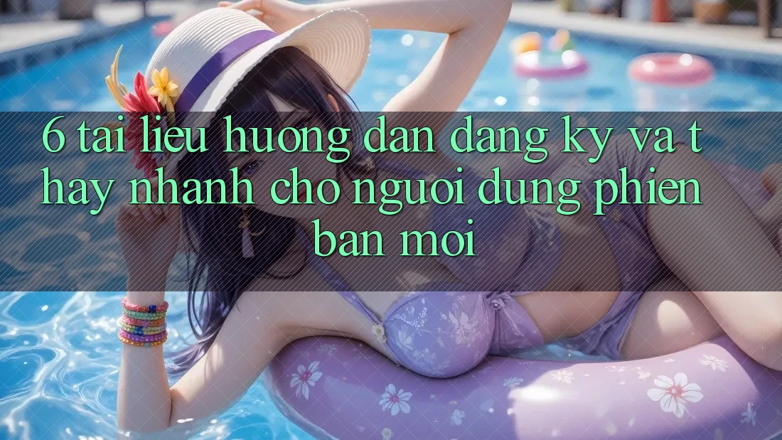 6. Tài liệu hướng dẫn Đăng Ký và Thấy Nhanh Cho Người dùng Phiên bản mới 6. Tài liệu hướng dẫn Đăng Ký và Thấy Nhanh Cho Người dùng Phiên bản mới