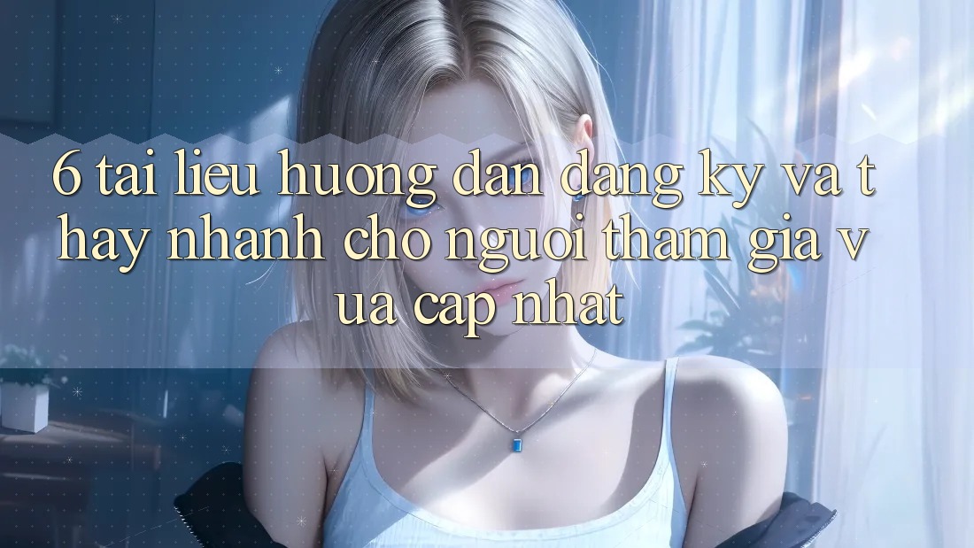 6. Tài liệu hướng dẫn Đăng Ký và Thấy Nhanh Cho Người tham gia Vừa cập nhật 6. Tài liệu hướng dẫn Đăng Ký và Thấy Nhanh Cho Người tham gia Vừa cập nhật