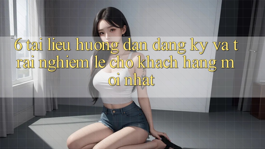 6. Tài liệu hướng dẫn Đăng Ký và Trải Nghiệm Lẹ Cho Khách hàng Mới nhất 6. Tài liệu hướng dẫn Đăng Ký và Trải Nghiệm Lẹ Cho Khách hàng Mới nhất