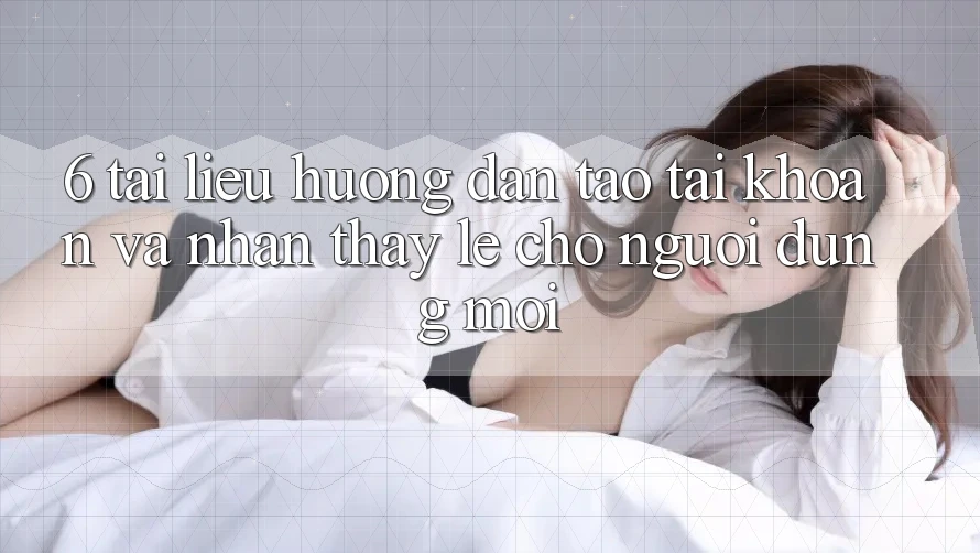 6. Tài liệu hướng dẫn Tạo tài khoản và Nhận thấy Lẹ Cho Người dùng Mới 6. Tài liệu hướng dẫn Tạo tài khoản và Nhận thấy Lẹ Cho Người dùng Mới