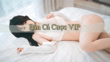 Bắn cá Cược VIP