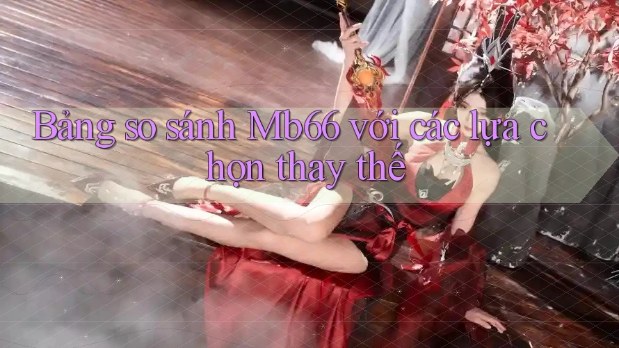 Bảng so sánh Mb66 với các lựa chọn thay thế Bảng so sánh Mb66 với các lựa chọn thay thế