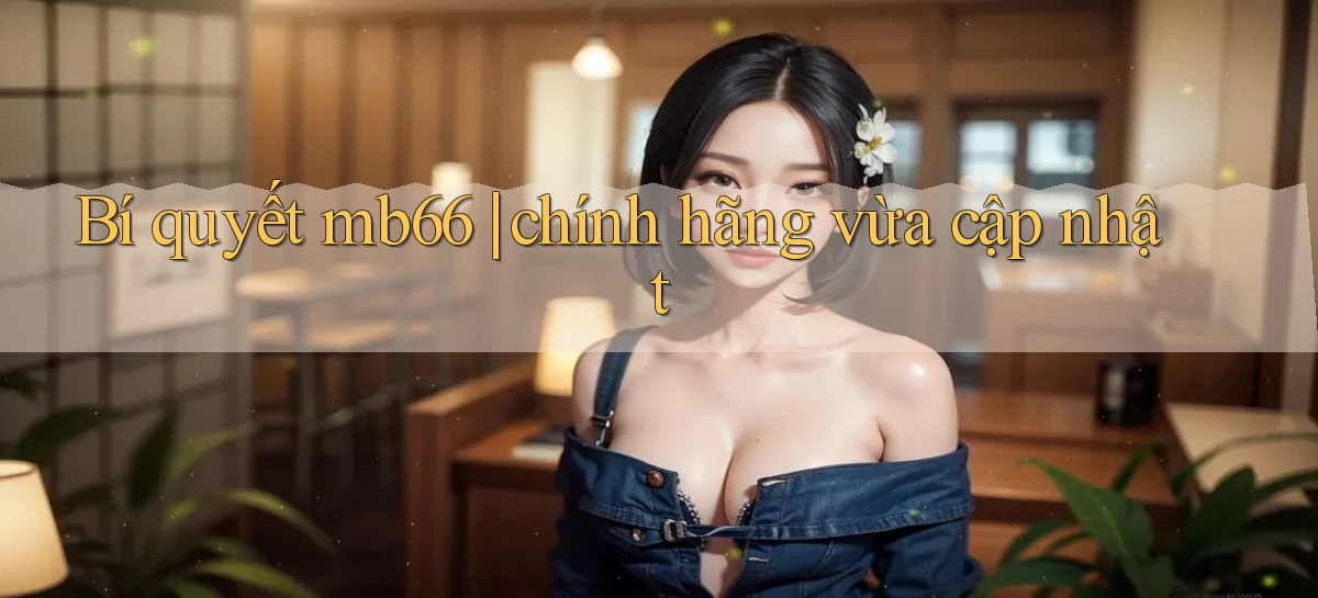 Bí quyết mb66 chính hãng vừa cập nhật
