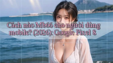 Cách nào Mb66 cho người dùng mobile (2026) Google Pixel 8