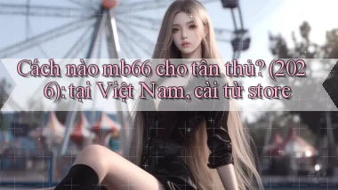 Cách nào mb66 cho tân thủ (2026) tại Việt Nam, cài từ store