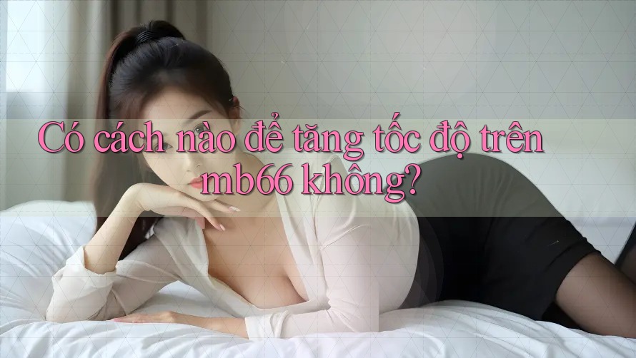 Có cách nào để tăng tốc độ trên mb66 không? Có cách nào để tăng tốc độ trên mb66 không?