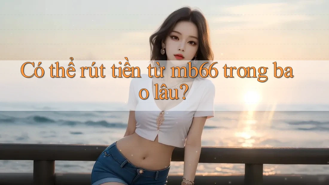 Có thể rút tiền từ mb66 trong bao lâu? Có thể rút tiền từ mb66 trong bao lâu?
