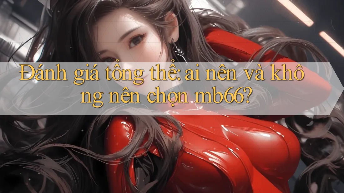 Đánh giá tổng thể: ai nên và không nên chọn mb66? Đánh giá tổng thể: ai nên và không nên chọn mb66?
