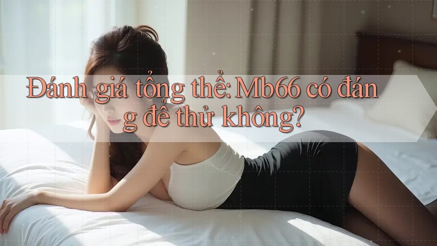 Đánh giá tổng thể: Mb66 có đáng để thử không? Đánh giá tổng thể: Mb66 có đáng để thử không?