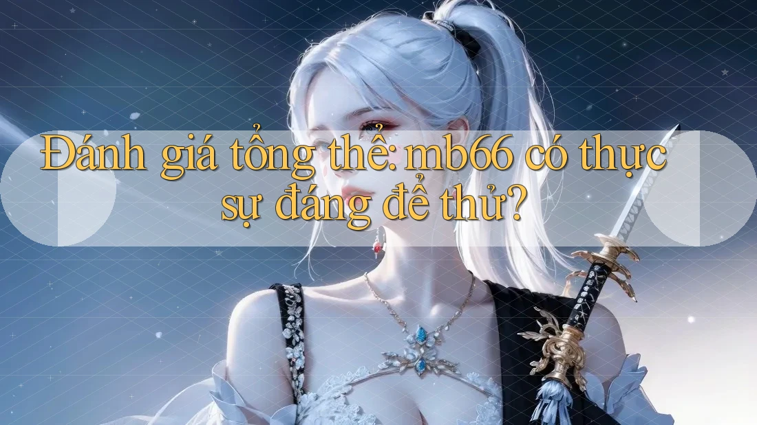 Đánh giá tổng thể: mb66 có thực sự đáng để thử? Đánh giá tổng thể: mb66 có thực sự đáng để thử?