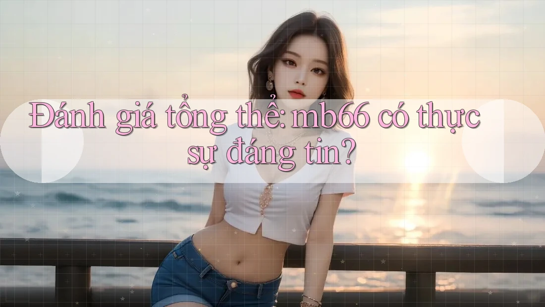 Đánh giá tổng thể - Mb66 có thực sự đáng tin?