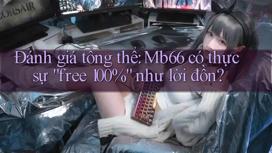 Đánh giá tổng thể: Mb66 có thực sự “free 100%” như lời đồn? Đánh giá tổng thể: Mb66 có thực sự “free 100%” như lời đồn?
